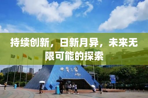 持續(xù)創(chuàng)新，日新月異，未來無限可能的探索