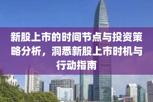新股上市的時(shí)間節(jié)點(diǎn)與投資策略分析，洞悉新股上市時(shí)機(jī)與行動(dòng)指南