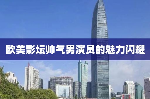 歐美影壇帥氣男演員的魅力閃耀
