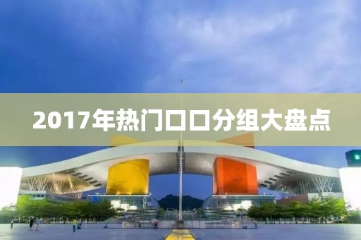 2017年熱門口口分組大盤點