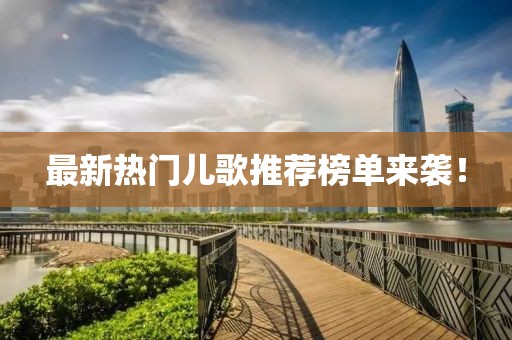最新熱門兒歌推薦榜單來(lái)襲！