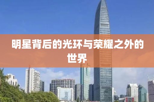 明星背后的光環(huán)與榮耀之外的世界