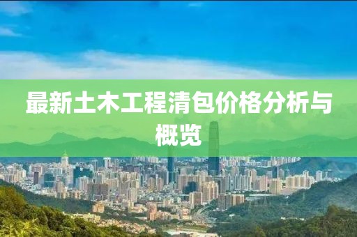 最新土木工程清包價(jià)格分析與概覽