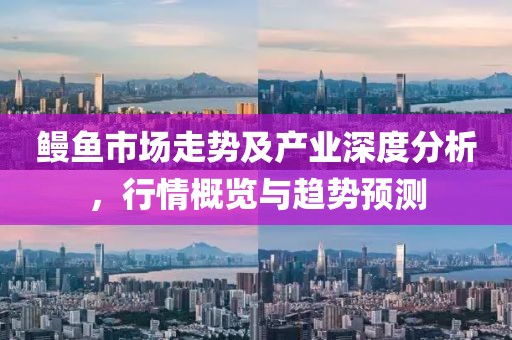 鰻魚市場走勢及產(chǎn)業(yè)深度分析，行情概覽與趨勢預(yù)測