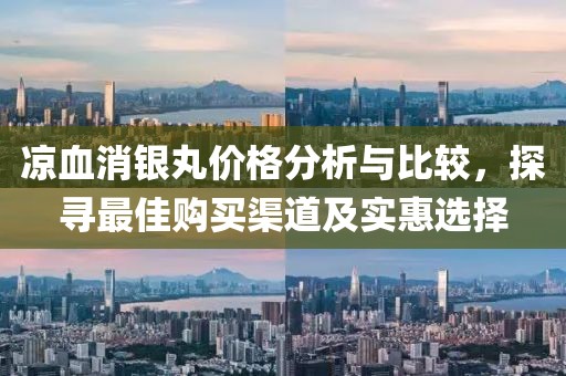 涼血消銀丸價格分析與比較，探尋最佳購買渠道及實惠選擇