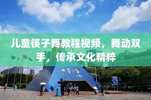 兒童筷子舞教程視頻，舞動雙手，傳承文化精粹