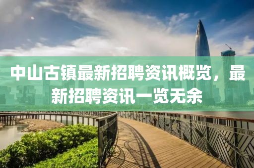 中山古鎮(zhèn)最新招聘資訊概覽，最新招聘資訊一覽無余
