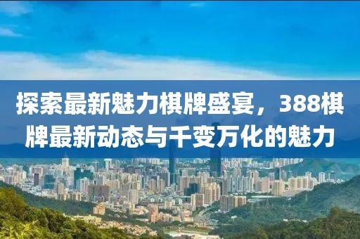 探索最新魅力棋牌盛宴，388棋牌最新動態(tài)與千變?nèi)f化的魅力