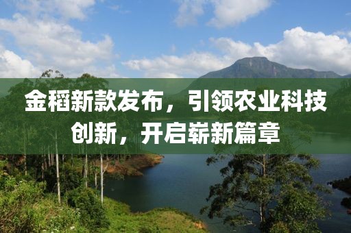 金稻新款發(fā)布，引領(lǐng)農(nóng)業(yè)科技創(chuàng)新，開啟嶄新篇章