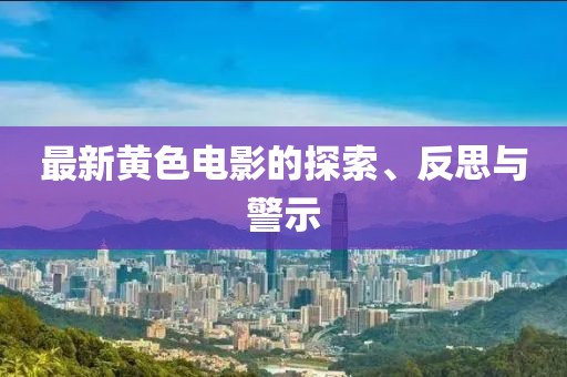 最新黃色電影的探索、反思與警示