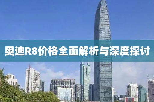 奧迪R8價(jià)格全面解析與深度探討