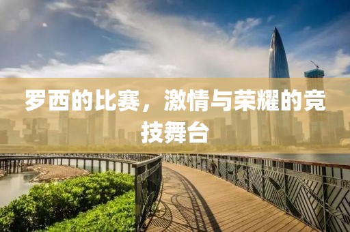 羅西的比賽，激情與榮耀的競技舞臺