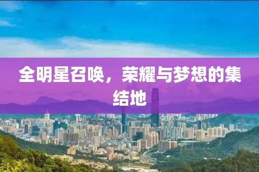 全明星召喚，榮耀與夢想的集結(jié)地