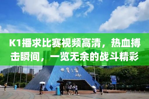 K1播求比賽視頻高清，熱血搏擊瞬間，一覽無余的戰(zhàn)斗精彩