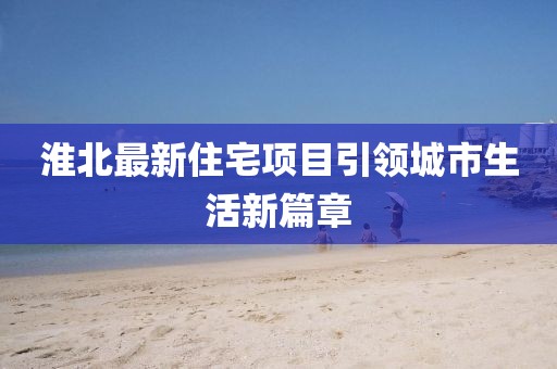 淮北最新住宅項目引領(lǐng)城市生活新篇章