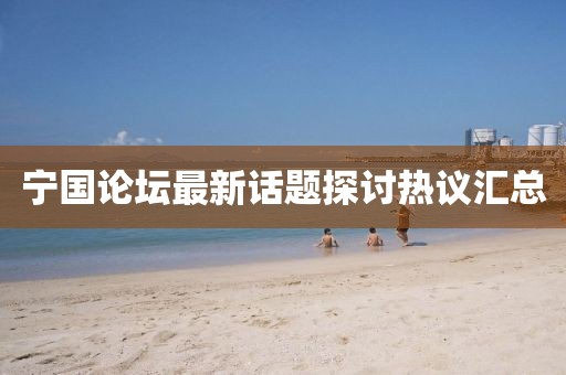 寧國(guó)論壇最新話題探討熱議匯總
