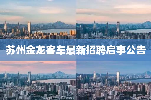 蘇州金龍客車最新招聘啟事公告