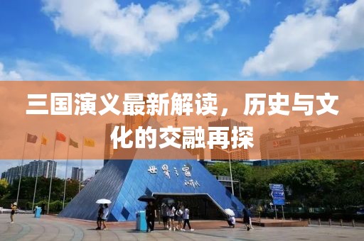 三國(guó)演義最新解讀，歷史與文化的交融再探