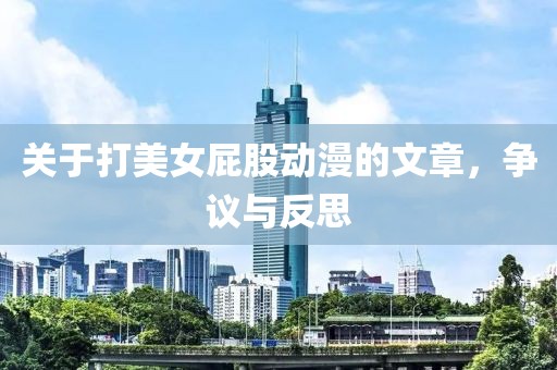 關(guān)于打美女屁股動漫的文章，爭議與反思