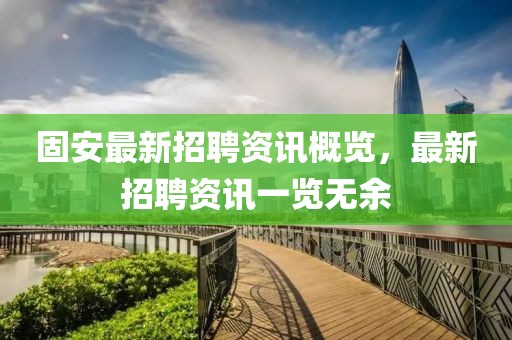 固安最新招聘資訊概覽，最新招聘資訊一覽無(wú)余
