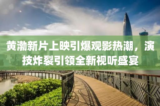 黃渤新片上映引爆觀影熱潮，演技炸裂引領(lǐng)全新視聽盛宴