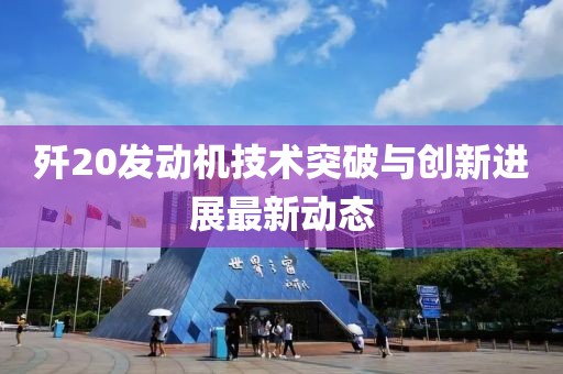 殲20發(fā)動機技術(shù)突破與創(chuàng)新進展最新動態(tài)