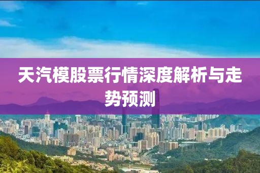 天汽模股票行情深度解析與走勢預測