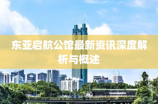 東亞啟航公館最新資訊深度解析與概述