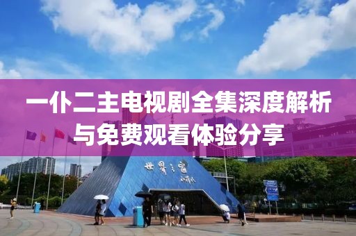 一仆二主電視劇全集深度解析與免費(fèi)觀看體驗(yàn)分享