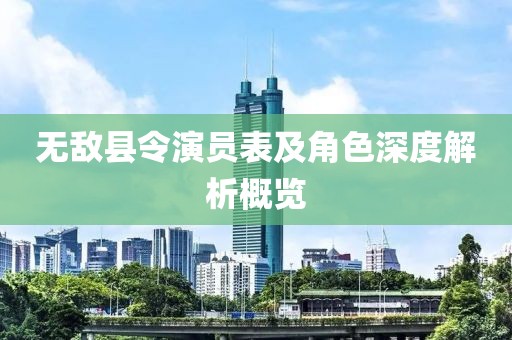 無(wú)敵縣令演員表及角色深度解析概覽