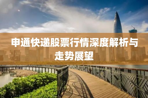 申通快遞股票行情深度解析與走勢(shì)展望