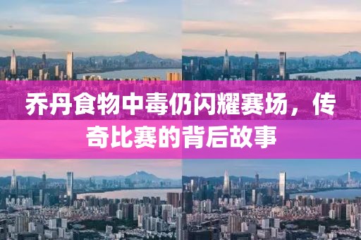 喬丹食物中毒仍閃耀賽場，傳奇比賽的背后故事