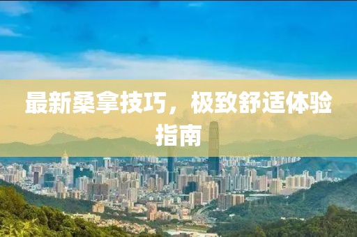 最新桑拿技巧，極致舒適體驗指南