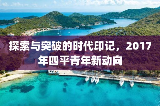 探索與突破的時代印記，2017年四平青年新動向