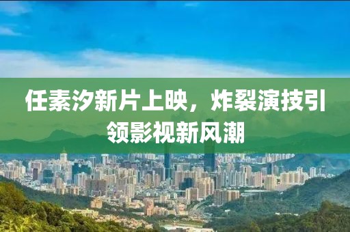 任素汐新片上映，炸裂演技引領(lǐng)影視新風(fēng)潮
