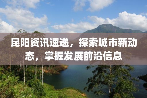 昆陽資訊速遞，探索城市新動態(tài)，掌握發(fā)展前沿信息