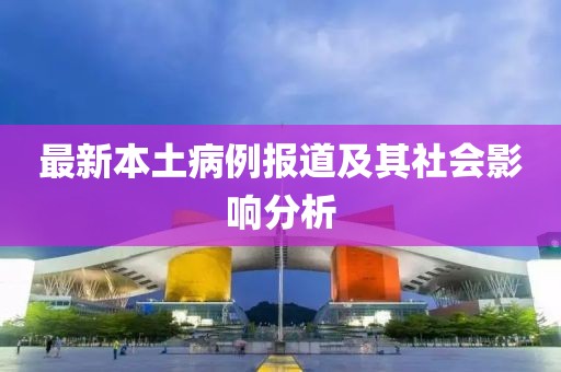 最新本土病例報道及其社會影響分析