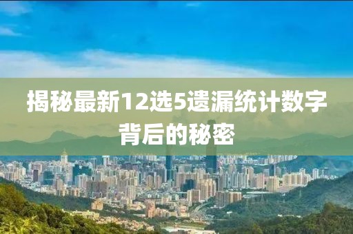 揭秘最新12選5遺漏統(tǒng)計數(shù)字背后的秘密