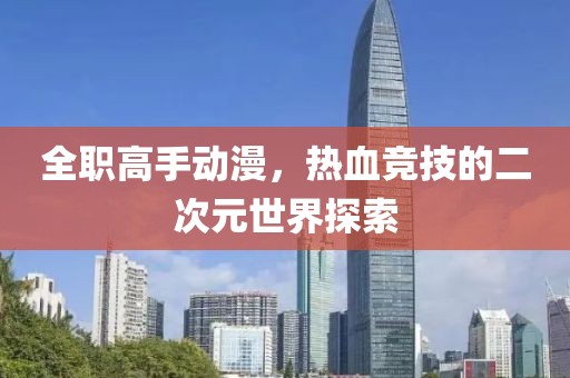 全職高手動(dòng)漫，熱血競(jìng)技的二次元世界探索