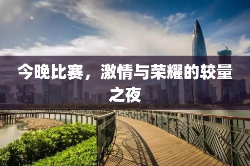 今晚比賽，激情與榮耀的較量之夜