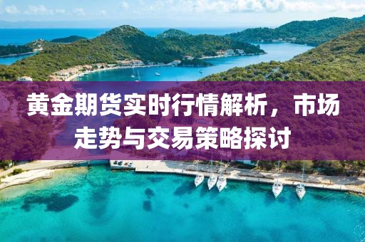 黃金期貨實時行情解析，市場走勢與交易策略探討