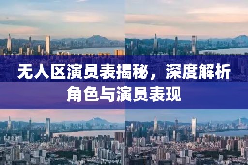 無人區(qū)演員表揭秘，深度解析角色與演員表現(xiàn)