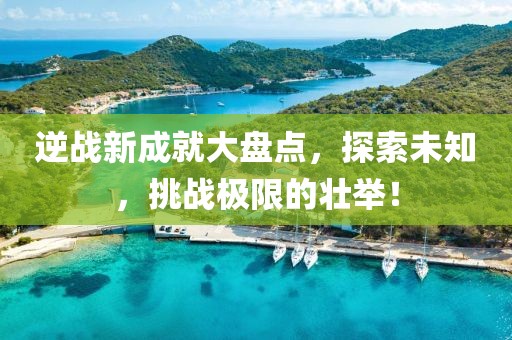 逆戰(zhàn)新成就大盤點(diǎn)，探索未知，挑戰(zhàn)極限的壯舉！