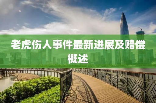 老虎傷人事件最新進(jìn)展及賠償概述