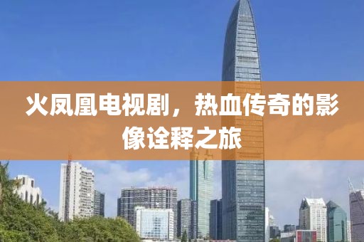火鳳凰電視劇，熱血傳奇的影像詮釋之旅