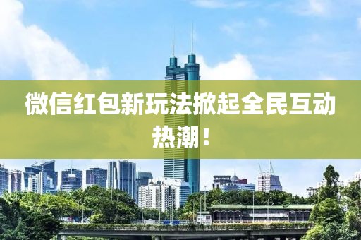 微信紅包新玩法掀起全民互動熱潮！