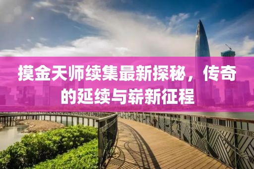 摸金天師續(xù)集最新探秘，傳奇的延續(xù)與嶄新征程