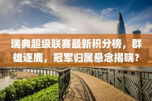 瑞典超級(jí)聯(lián)賽最新積分榜，群雄逐鹿，冠軍歸屬懸念揭曉？