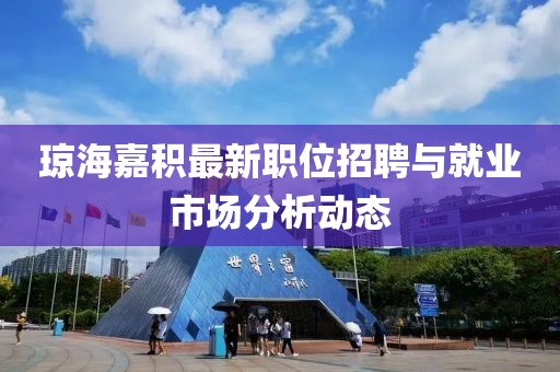 瓊海嘉積最新職位招聘與就業(yè)市場分析動態(tài)