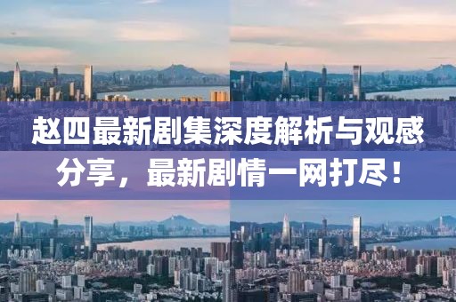 趙四最新劇集深度解析與觀感分享，最新劇情一網(wǎng)打盡！